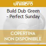Build Dub Green - Perfect Sunday cd musicale