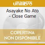 Asayake No Ato - Close Game cd musicale di Asayake No Ato