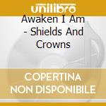 Awaken I Am - Shields And Crowns cd musicale di Awaken I Am
