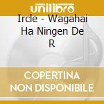 Ircle - Wagahai Ha Ningen De R cd