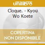 Cloque. - Kyou Wo Koete cd musicale di Cloque.