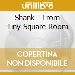 Shank - From Tiny Square Room cd musicale di Shank