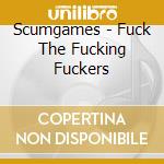 Scumgames - Fuck The Fucking Fuckers cd musicale di Scumgames