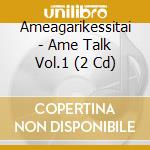 Ameagarikessitai - Ame Talk Vol.1 (2 Cd) cd musicale