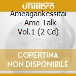 Ameagarikessitai - Ame Talk Vol.1 (2 Cd) cd