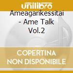 Ameagarikessitai - Ame Talk Vol.2 cd