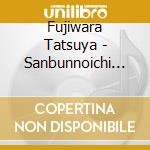 Fujiwara Tatsuya - Sanbunnoichi (2 Cd) cd