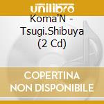 Koma'N - Tsugi.Shibuya (2 Cd) cd
