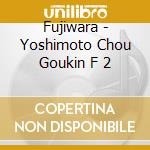 Fujiwara - Yoshimoto Chou Goukin F 2 cd