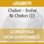 Chidori - Iroha Ni Chidori (I) cd musicale di Chidori
