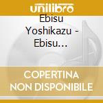 Ebisu Yoshikazu - Ebisu Yoshikazu No Hitori De Dekiru Mon cd