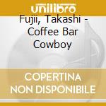 Fujii, Takashi - Coffee Bar Cowboy cd