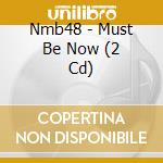 Nmb48 - Must Be Now (2 Cd) cd musicale di Nmb48