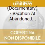 (Documentary) - Vacation At Abandoned Places (4 Cd) cd