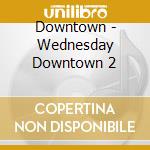 Downtown - Wednesday Downtown 2 cd
