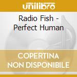 Radio Fish - Perfect Human cd