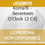 Koma'N - Seventeen O'Clock (2 Cd) cd