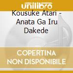 Kousuke Atari - Anata Ga Iru Dakede cd
