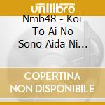 Nmb48 - Koi To Ai No Sono Aida Ni Ha (2 Cd) cd