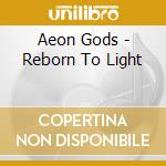 Aeon Gods - Reborn To Light cd