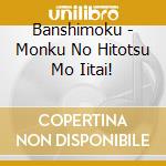 Banshimoku - Monku No Hitotsu Mo Iitai! cd