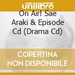 On Air! Sae Araki & Episode Cd (Drama Cd) cd