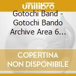 Gotochi Band - Gotochi Bando Archive Area 6 Que Sera Sera cd