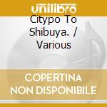 Citypo To Shibuya. / Various cd