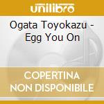 Ogata Toyokazu - Egg You On cd