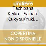 Tachibana Keiko - Saihate Kaikyou/Yuki Wari Bashi cd