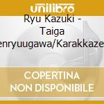 Ryu Kazuki - Taiga Tenryuugawa/Karakkaze No Kantaro/Omae Wo Hanasanai-New Version- cd