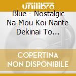 Blue - Nostalgic Na-Mou Koi Nante Dekinai To Omotte Itanoni-/Natsukage/Aru Hito No Mono cd