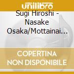 Sugi Hiroshi - Nasake Osaka/Mottainai Hodo Ii Onna/Fukuyama Koi Uta-New Version cd musicale