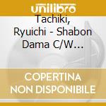 Tachiki, Ryuichi - Shabon Dama C/W Yasagure cd