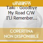 Taiki - Goodbye My Road C/W I'Ll Remenber You C/W Bara No Hohoemi cd