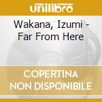 Wakana, Izumi - Far From Here cd