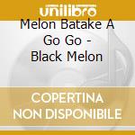 Melon Batake A Go Go - Black Melon cd