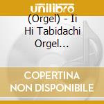 (Orgel) - Ii Hi Tabidachi Orgel Collection cd