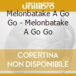 Melonbatake A Go Go - Melonbatake A Go Go cd