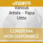 Various Artists - Papa Uttte cd