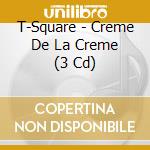 T-Square - Creme De La Creme (3 Cd) cd