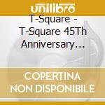 T-Square - T-Square 45Th Anniversary Celebration Concert cd