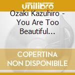 Ozaki Kazuhiro - You Are Too Beautiful Feat.Mitsuhiro Itagaki cd