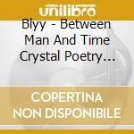 Blyy - Between Man And Time Crystal Poetry Is In Motion. cd musicale