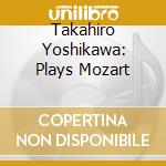 Takahiro Yoshikawa: Plays Mozart cd