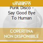 Punk Disco - Say Good Bye To Human cd
