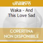 Waka - And This Love Sad cd