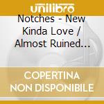 Notches - New Kinda Love / Almost Ruined Everything cd musicale