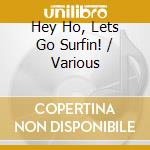 Hey Ho, Lets Go Surfin! / Various cd musicale
