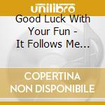 Good Luck With Your Fun - It Follows Me Around cd